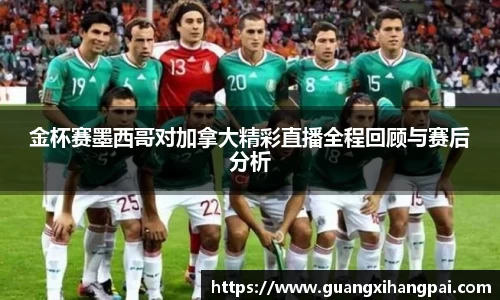 金杯赛墨西哥对加拿大精彩直播全程回顾与赛后分析