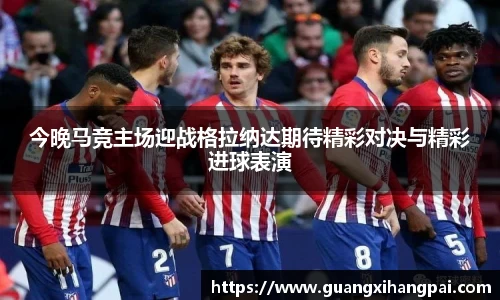 今晚马竞主场迎战格拉纳达期待精彩对决与精彩进球表演