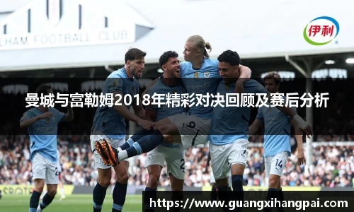 曼城与富勒姆2018年精彩对决回顾及赛后分析