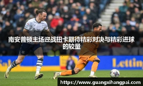 南安普顿主场迎战扭卡期待精彩对决与精彩进球的较量