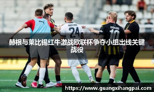 赫根与莱比锡红牛激战欧联杯争夺小组出线关键战役